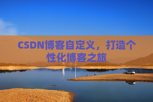 CSDN博客自定义，打造个性化博客之旅