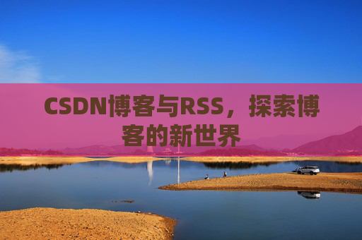 CSDN博客与RSS，探索博客的新世界