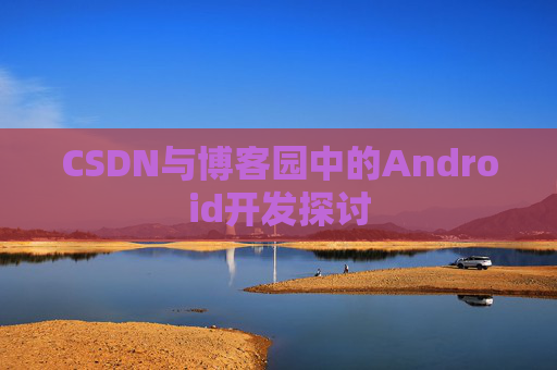 CSDN与博客园中的Android开发探讨