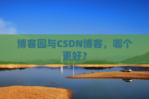 博客园与CSDN博客，哪个更好？