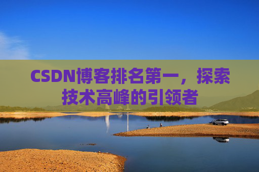 CSDN博客排名第一，探索技术高峰的引领者