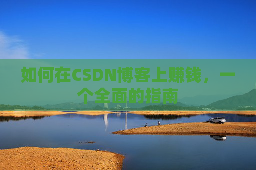 如何在CSDN博客上赚钱，一个全面的指南