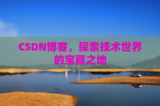 CSDN博客，探索技术世界的宝藏之地