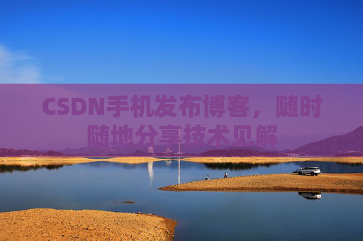 CSDN手机发布博客，随时随地分享技术见解