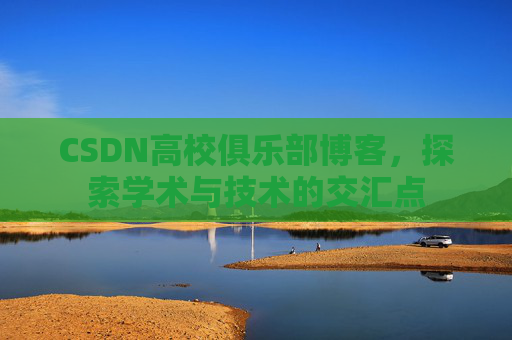CSDN高校俱乐部博客，探索学术与技术的交汇点