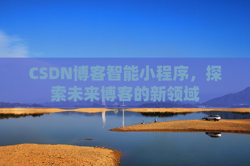 CSDN博客智能小程序，探索未来博客的新领域