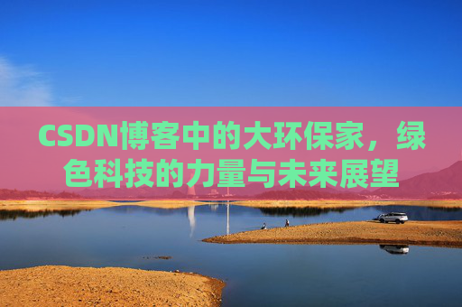 CSDN博客中的大环保家，绿色科技的力量与未来展望