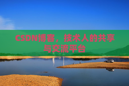 CSDN博客，技术人的共享与交流平台