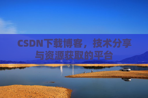 CSDN下载博客，技术分享与资源获取的平台