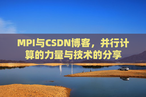 MPI与CSDN博客，并行计算的力量与技术的分享