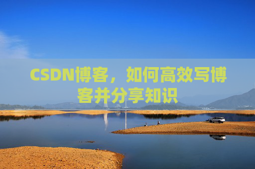 CSDN博客，如何高效写博客并分享知识