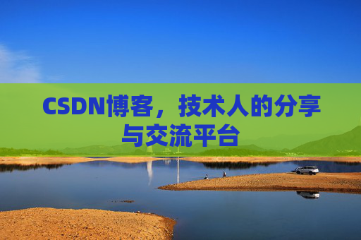 CSDN博客，技术人的分享与交流平台