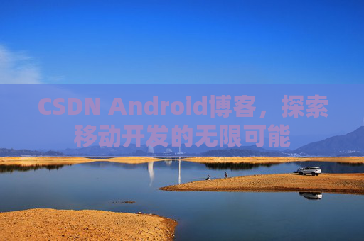 CSDN Android博客，探索移动开发的无限可能